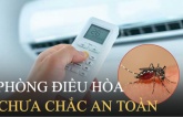 Có phải nằm phòng điều hòa là muỗi không dám 'bén mảng' tới: Sự thật được chuyên gia tiết lộ