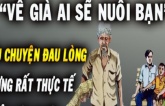 Về già ai sẽ nuôi bạn, câu chuyện đau lòng nhưng rất thực tế bất cứ ai cũng phải đọc