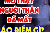 Ngủ mơ thấy người thân đã khuất là tốt hay xấu? сó phải là họ ‘về thăm nhà’ không?