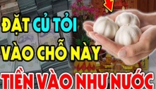 Đặt tỏi ở 6 vị trí này giúp cải vận, bao nhiêu xui xẻo cũng tan biến hết