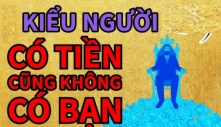 Có 1 kiểu người dù giàu có, vương giả đến mấy cũng không có nổi một người bạn tốt