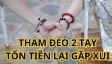 Tại sao tổ tiên dặn con cháu: Vòng đeo 2 tay, vận xui kéo tới, giàu sang đi mất, tiền tài tiêu tan?