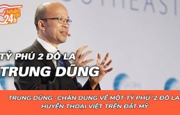 Tỷ phú '2 đô la' Trung Dũng và huyền thoại Việt trên đất Mỹ