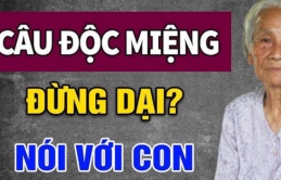 Về già nghèo túng mấy cũng chớ mở miệng nói 3 câu, con cháu bỏ đi hết, không muốn báo hiếu