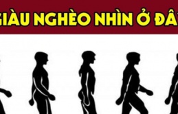 Nhìn tướng đi 3 giây biết bạn giàu có hay nghèo hèn mạt kiếp?