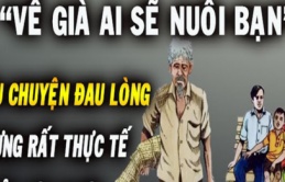 Về già ai sẽ nuôi bạn, câu chuyện đau lòng nhưng rất thực tế bất cứ ai cũng phải đọc