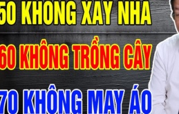 Các cụ dặn: '50 tuổi không xây nhà, 60 tuổi thì không trồng cây và 70 tuổi thì không may quần áo'