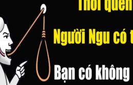 5 thói quen kẻ ngu dốt có đủ, người khôn ngoan chẳng bao giờ vướng vào