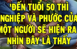 Người xưa có câu: 'Đến tuổi 50 thì nghiệp và phước của một người sẽ thể hiện rõ nhất ở điểm này'