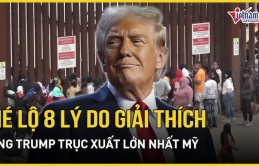 Tám lý do Tổng thống Donald Trump thực hiện cuộc trục xuất lớn nhất lịch sử Mỹ